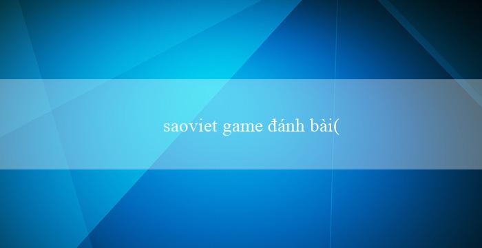 saoviet game đánh bài(Chơi Xóc Đĩa Online để Kiếm Tiền Tại Nhà)