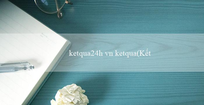 ketqua24h vn ketqua(Kết quả xổ số Miền Nam)