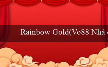 Rainbow Gold(Vo88 Nhà cái trực tuyến được ưa chuộng)