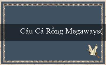 Câu Cá Rồng Megaways(Trang web cá cược Vo88 hoàn toàn bằng tiếng Việt)