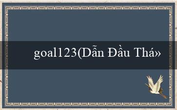 goal123(Dẫn Đầu Thị Trường Giải Trí Trực Tuyến Vo88!)