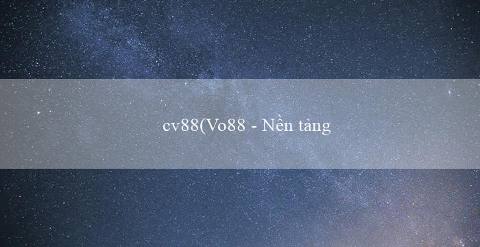 cv88(Vo88 – Nền tảng giải trí trực tuyến hàng đầu)